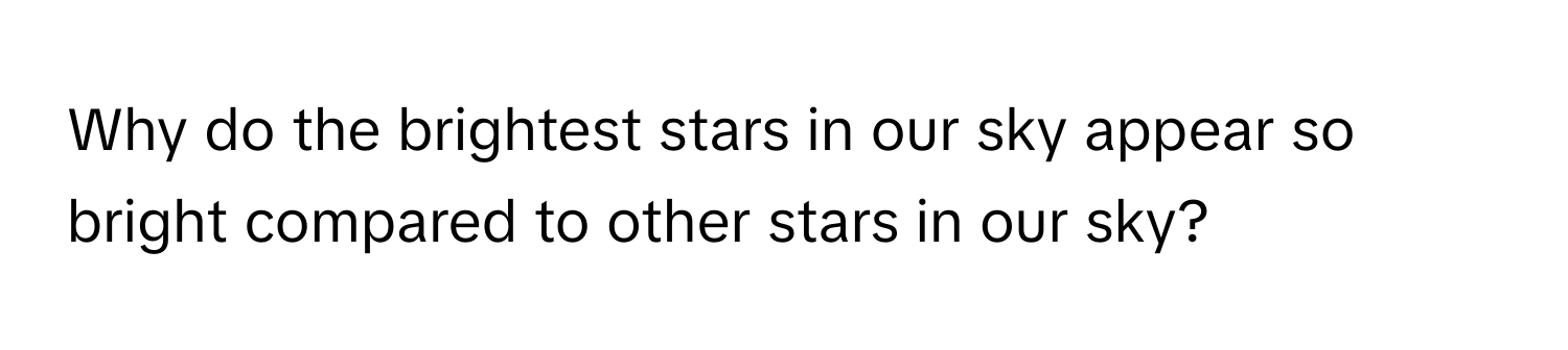 Why do the brightest stars in our sky appear so bright compared to other stars in our sky?