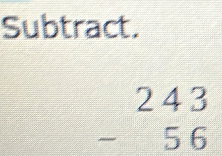 Subtract.
beginarrayr 243 -56 endarray