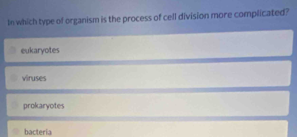 In which type of organism is the process of cell division more complicated?
eukaryotes
viruses
prokaryotes
bacteria