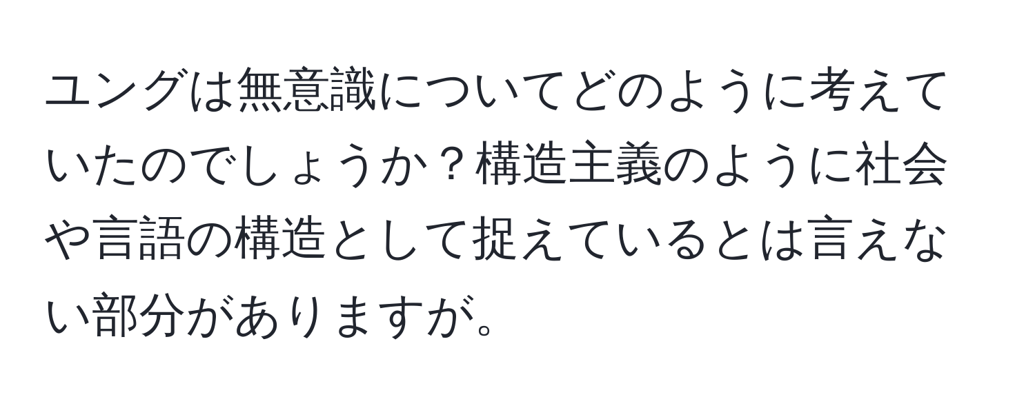 ユングは無意識についてどのように考えていたのでしょうか？構造主義のように社会や言語の構造として捉えているとは言えない部分がありますが。