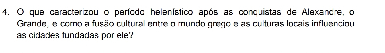 que caracterizou o período helenístico após as conquistas de Alexandre, o 
Grande, e como a fusão cultural entre o mundo grego e as culturas locais influenciou 
as cidades fundadas por ele?