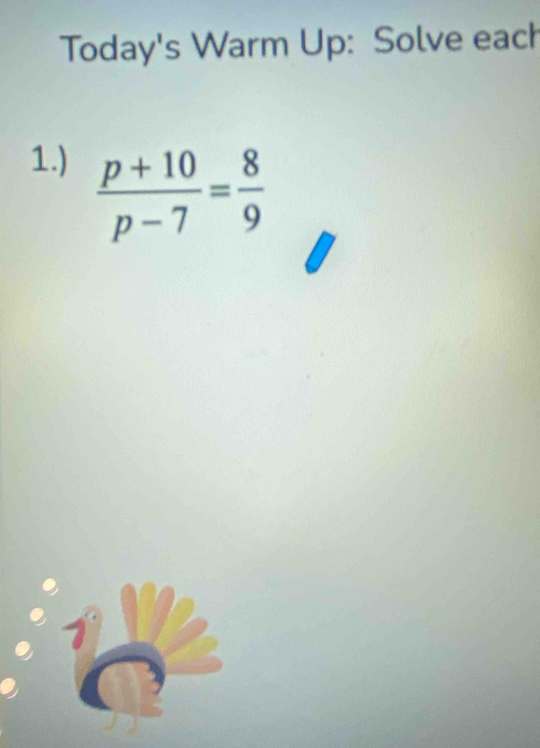 Today's Warm Up: Solve each 
1.)
 (p+10)/p-7 = 8/9 