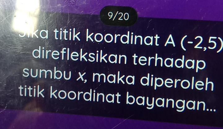 9/20 
Sika titik koordinat A(-2,5)
direfleksikan terhadap 
sumbu x, maka diperoleh 
titik koordinat bayangan...