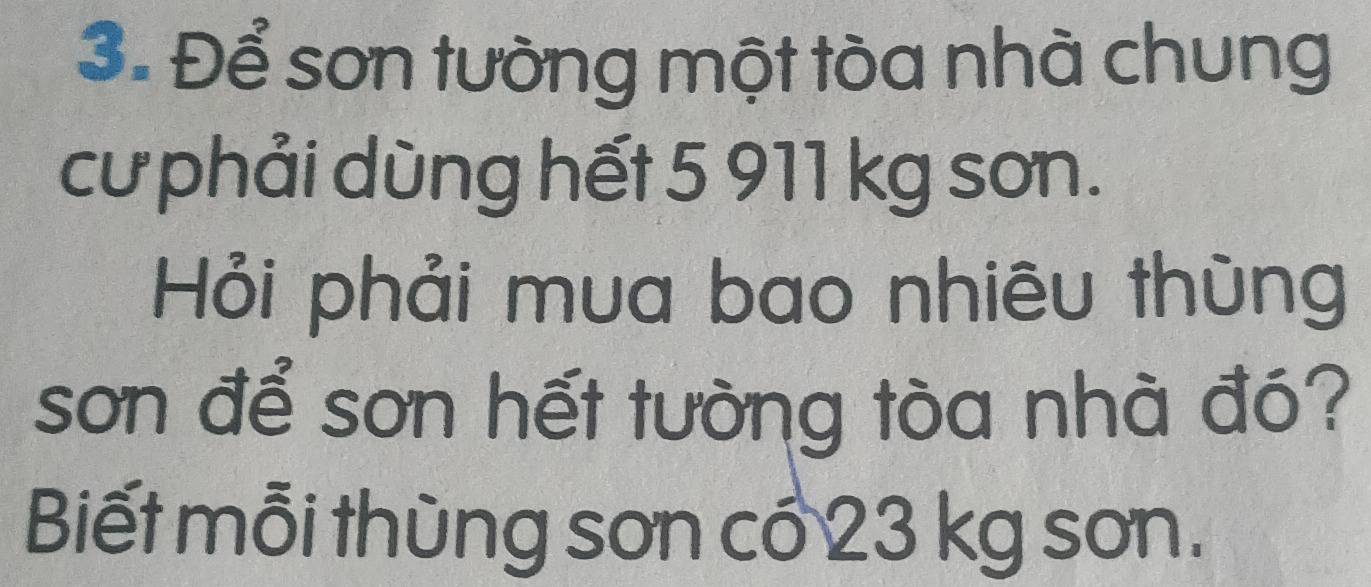 Để sơn tường một tòa nhà chung 
cư phải dùng hết 5 911 kg sơn. 
Hỏi phải mua bao nhiêu thùng 
sơn để sơn hết tường tòa nhà đó? 
Biết mỗi thùng sơn cổ 23 kg sơn.