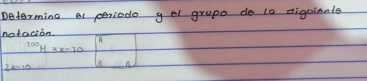 Determing el periodo gel grope de 10 siguiente 
notacion. 
A
100 H 3x-70
2x-70
n