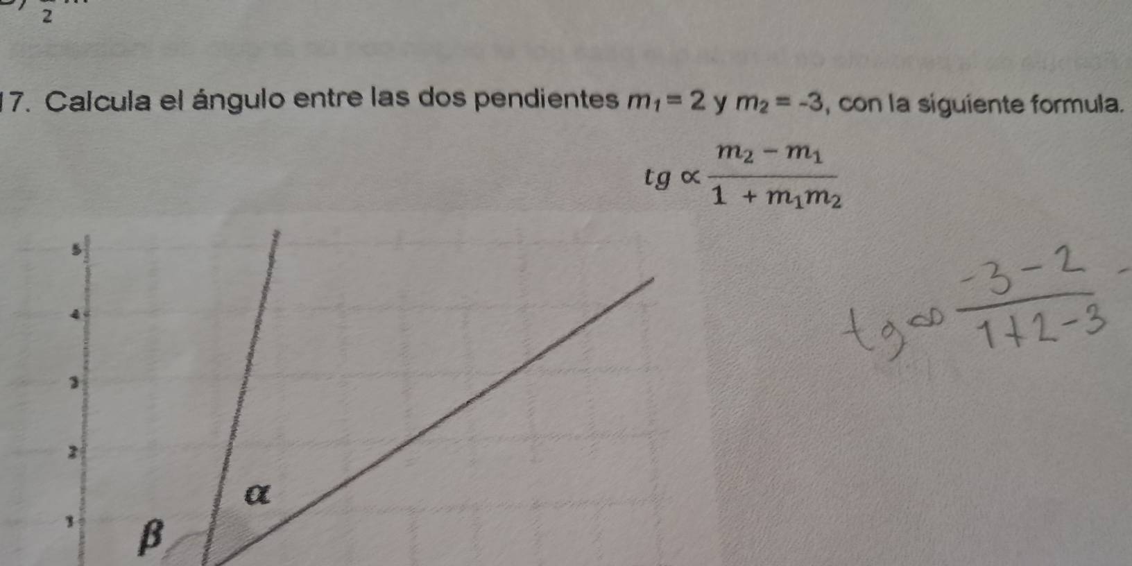 2 
17. Calcula el ángulo entre las dos pendientes m_1=2 y m_2=-3 , con la siguiente formula.
tgalpha frac m_2-m_11+m_1m_2
β