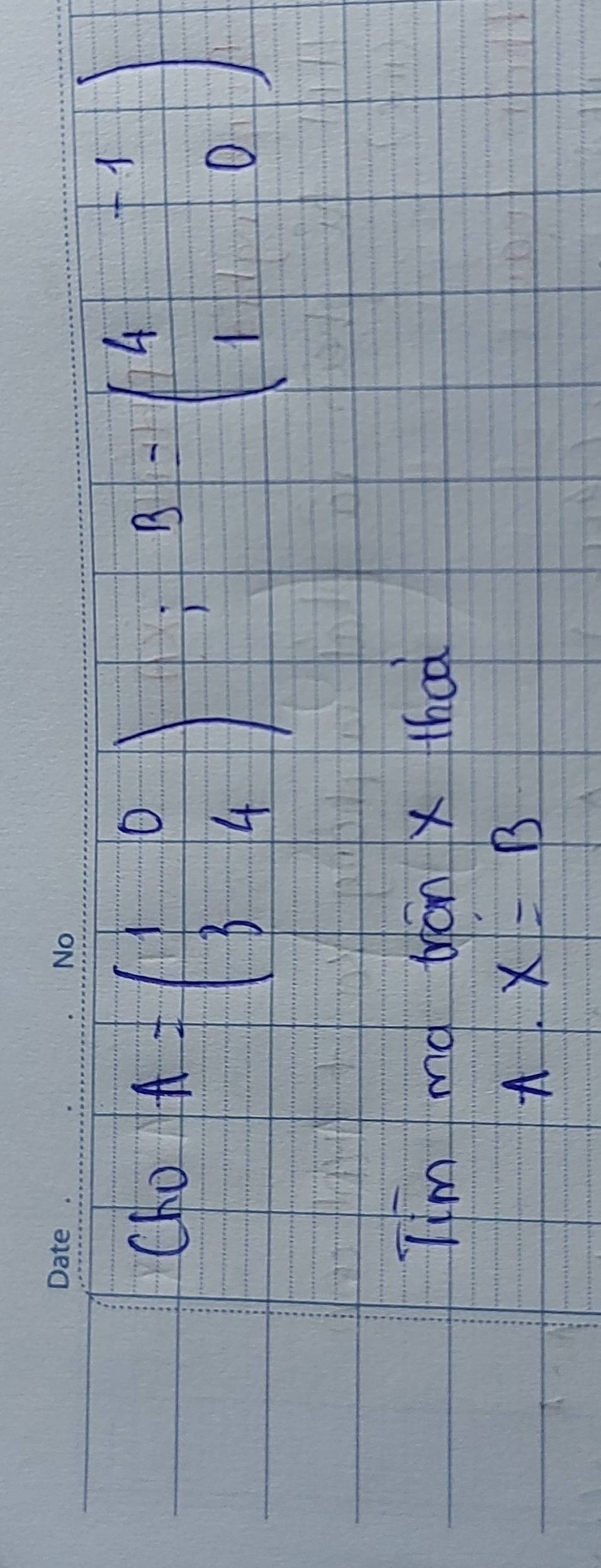 ChoA=beginpmatrix 1&0 3&4endpmatrix; B=beginpmatrix 4&-1 1&0endpmatrix
Iim md thán x thad 
A. X=B