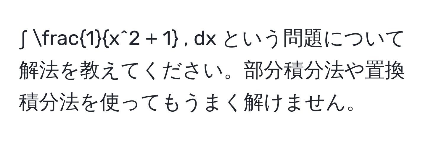 ∫ frac1x^(2 + 1) , dx という問題について解法を教えてください。部分積分法や置換積分法を使ってもうまく解けません。