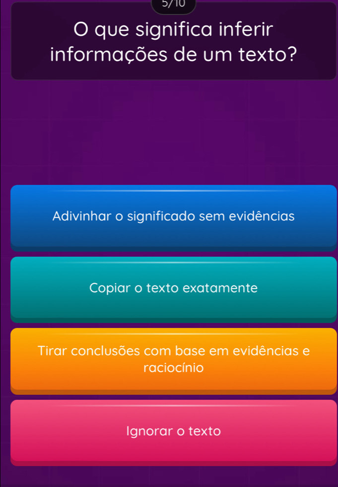 5/10
O que significa inferir
informações de um texto?
Adivinhar o significado sem evidências
Copiar o texto exatamente
Tirar conclusões com base em evidências e
racio cínio
Ignorar o texto