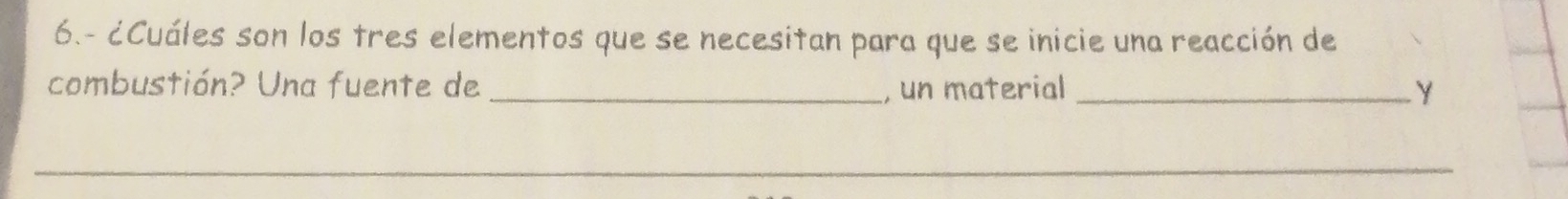 6.- ¿Cuáles son los tres elementos que se necesitan para que se inicie una reacción de 
combustión? Una fuente de _, un material _Y 
_ 
_ 
_
