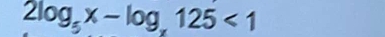2log _5x-log _x125<1</tex>