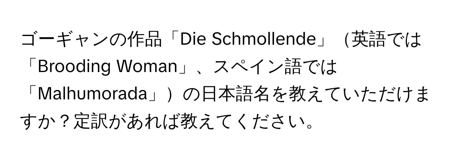 ゴーギャンの作品「Die Schmollende」英語では「Brooding Woman」、スペイン語では「Malhumorada」の日本語名を教えていただけますか？定訳があれば教えてください。