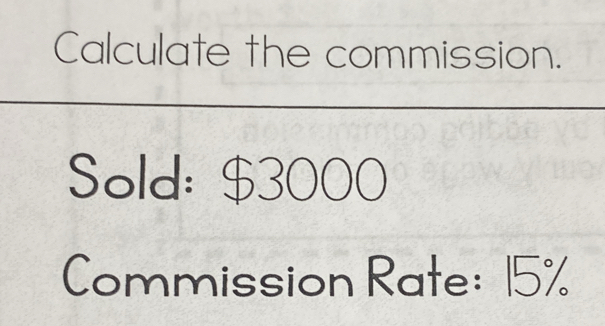 Calculate the commission. 
Sold: $3000
Commission Rate: 15%