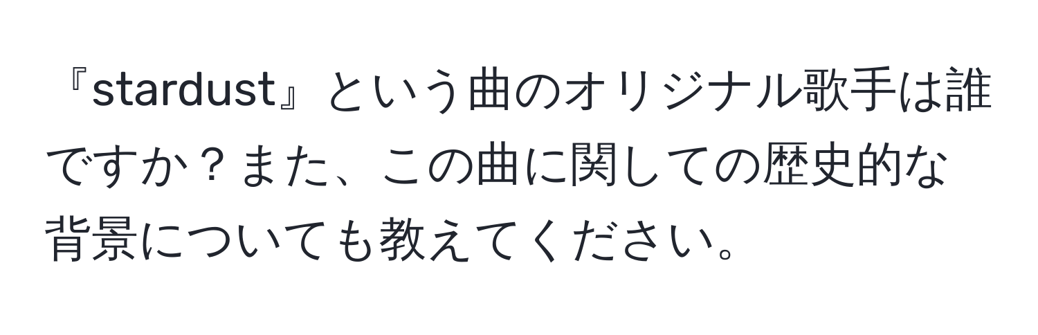 『stardust』という曲のオリジナル歌手は誰ですか？また、この曲に関しての歴史的な背景についても教えてください。