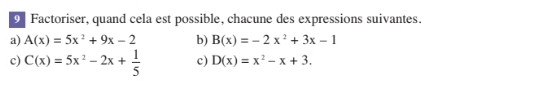 Factoriser, quand cela est possible, chacune des expressions suivantes. 
a) A(x)=5x^2+9x-2 b) B(x)=-2x^2+3x-1
c) C(x)=5x^2-2x+ 1/5  c) D(x)=x^2-x+3.