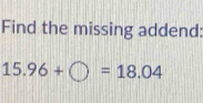 Find the missing addend:
15.96+bigcirc =18.04