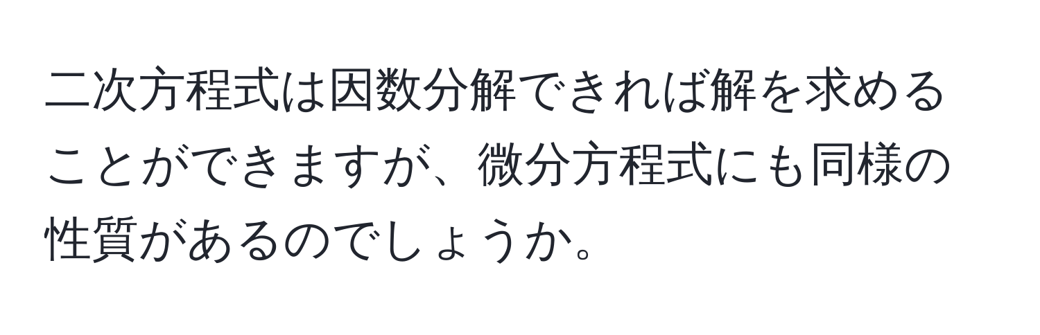 二次方程式は因数分解できれば解を求めることができますが、微分方程式にも同様の性質があるのでしょうか。