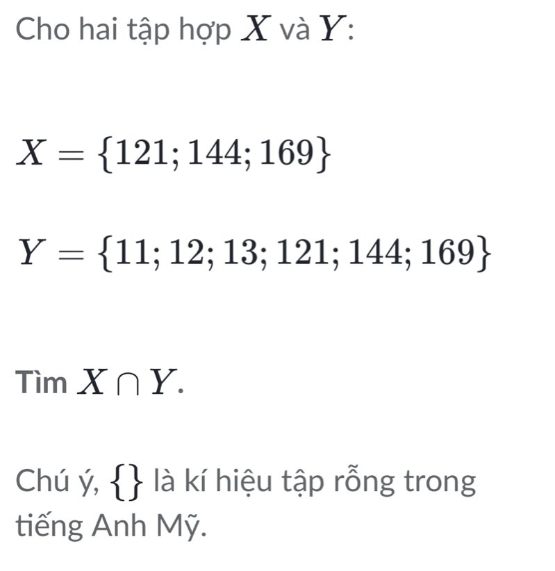 Cho hai tập hợp X và Ý :
X= 121;144;169
Y= 11;12;13;121;144;169
TimX∩ Y. 
Chú ý,   là kí hiệu tập rỗng trong 
tiếng Anh Mỹ.