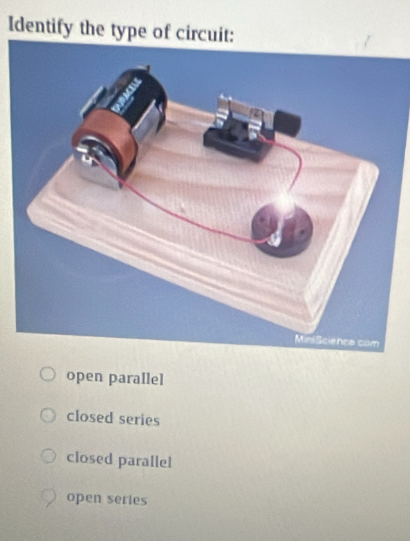 Identify the type of circuit:
open parallel
closed series
closed parallel
open series