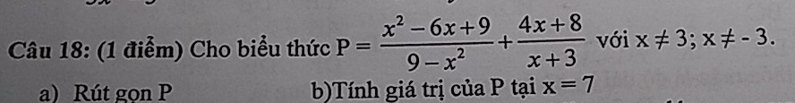 Cho biểu thức P= (x^2-6x+9)/9-x^2 + (4x+8)/x+3  với x!= 3; x!= -3. 
a) Rút gon P b)Tính giá trị của P tại x=7