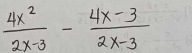  4x^2/2x-3 - (4x-3)/2x-3 