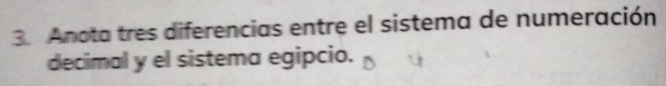 Anota tres diferencias entre el sistema de numeración 
decimal y el sistema egipcio.