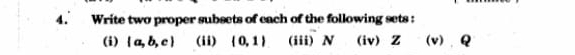 Write two proper subsets of cach of the following sets : 
(i)  a,b,c (ii) (0,1) (iii) N (iv) Z (v),