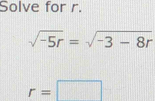 Solve for r.
sqrt(-5r)=sqrt(-3-8r)
r=□