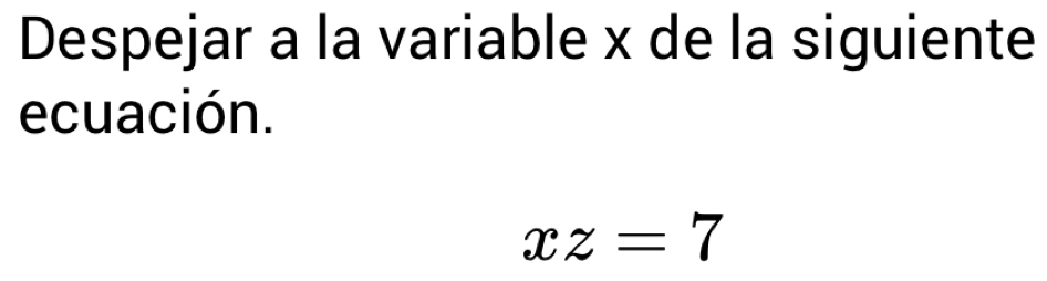 Despejar a la variable x de la siguiente 
ecuación.
xz=7