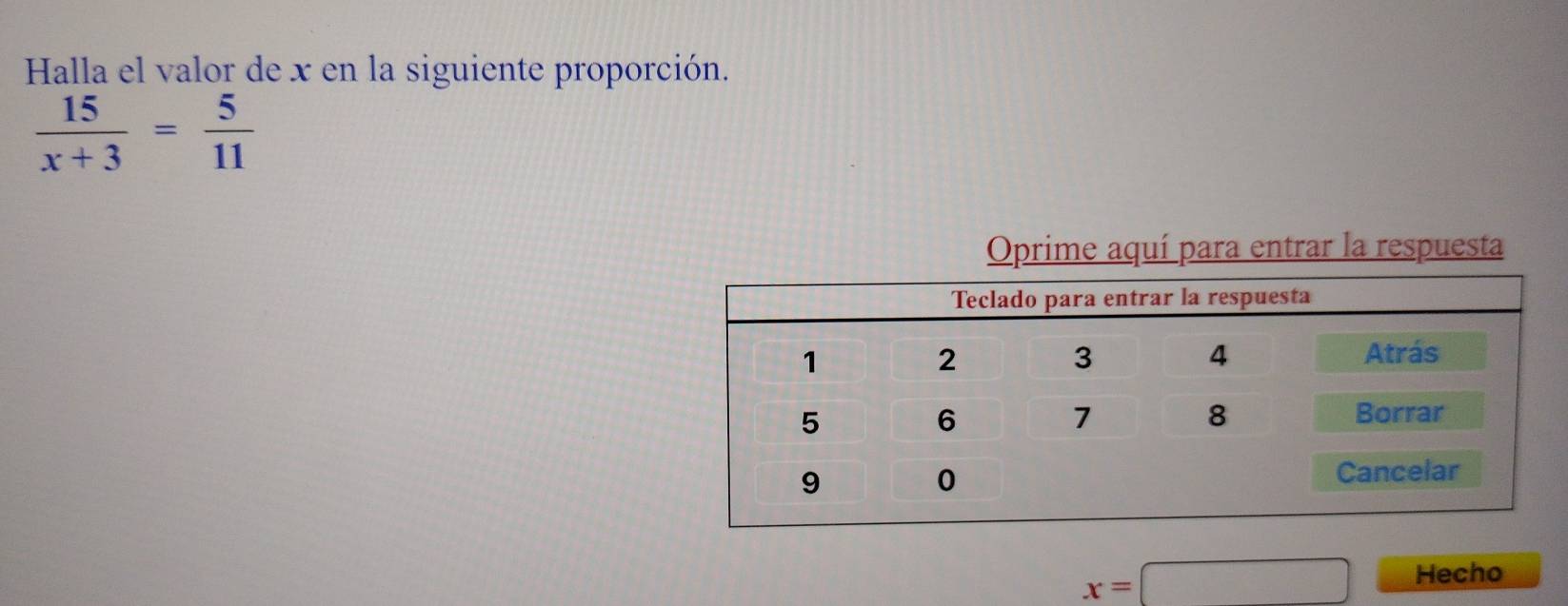 Halla el valor de x en la siguiente proporción.
 15/x+3 = 5/11 
Oprime aquí para entrar la respuesta
x=□ Hecho