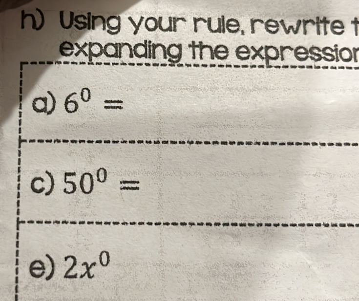 Using your rule, rewrite t 
expanding the expression 
a) 6^0=
c) 50^0=
e) 2x^0