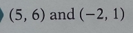 (5,6) and (-2,1)