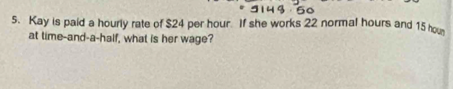 Kay is paid a hourly rate of $24 per hour If she works 22 normal hours and 15 hour
at time-and-a-half, what is her wage?