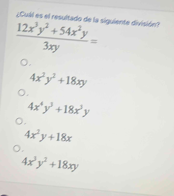 ¿Cuál es el resultado de la siguiente división?
 (12x^3y^2+54x^2y)/3xy =
4x^2y^2+18xy
4x^4y^3+18x^3y
4x^2y+18x
4x^3y^2+18xy