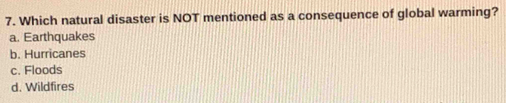 Which natural disaster is NOT mentioned as a consequence of global warming?
a. Earthquakes
b. Hurricanes
c. Floods
d. Wildfires