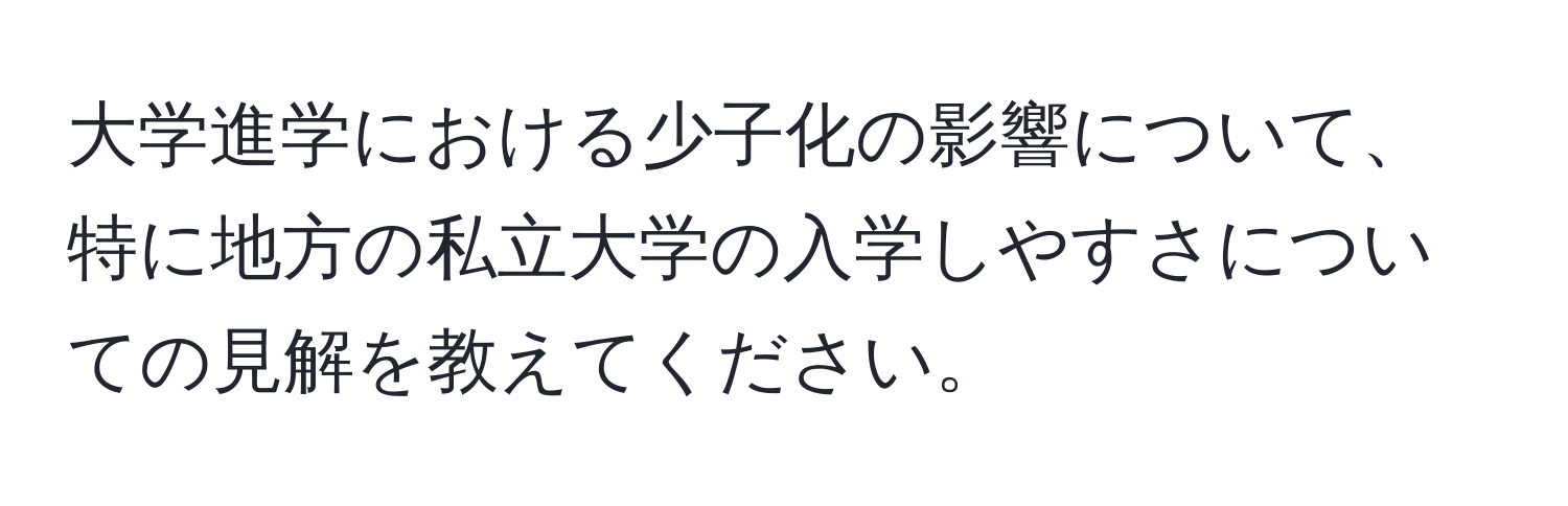 大学進学における少子化の影響について、特に地方の私立大学の入学しやすさについての見解を教えてください。