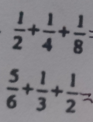  1/2 + 1/4 + 1/8 =
 5/6 + 1/3 + 1/2 =