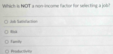 Which is NOT a non-income factor for selecting a job?
Job Satisfaction
Risk
Family
Productivity