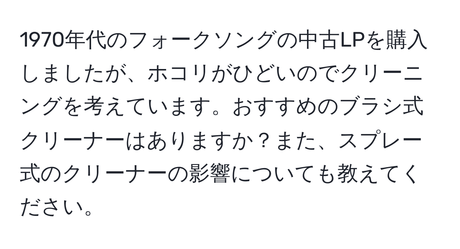 1970年代のフォークソングの中古LPを購入しましたが、ホコリがひどいのでクリーニングを考えています。おすすめのブラシ式クリーナーはありますか？また、スプレー式のクリーナーの影響についても教えてください。