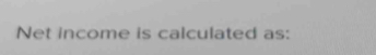 Net income is calculated as: