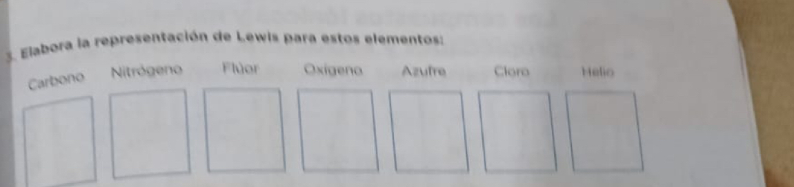 Elabora la representación de Lewis para estos elementos:
Carbono Nitrógeno Flùor Oxigeno Azufre Cloro Helio