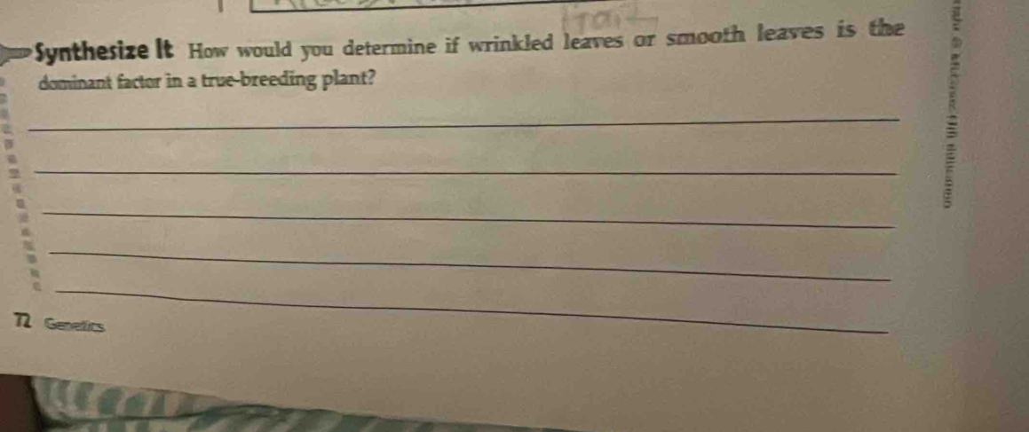 Synthesize It How would you determine if wrinkled leaves or smooth leaves is the 
dominant factor in a true-breeding plant? 
_ 
_ 
: 
_ 
_ 
_ 
N Genetics