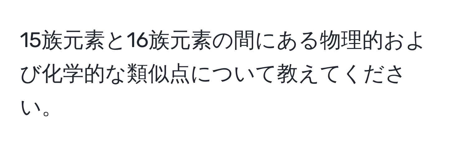 15族元素と16族元素の間にある物理的および化学的な類似点について教えてください。