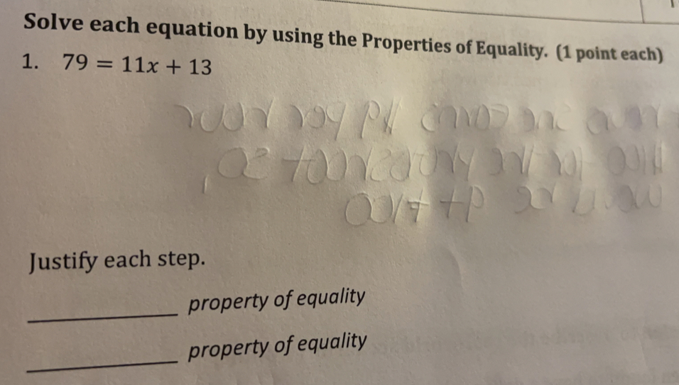 Solve each equation by using the Properties of Equality. (1 point each)
1. 79=11x+13
Justify each step.
property of equality
_
property of equality
_