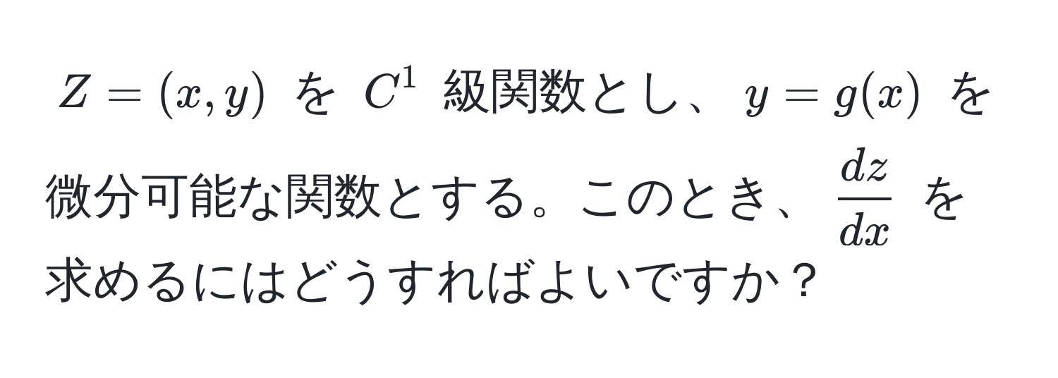 $Z = (x, y)$ を $C^(1$ 級関数とし、$y = g(x)$ を微分可能な関数とする。このとき、$fracdz)dx$ を求めるにはどうすればよいですか？