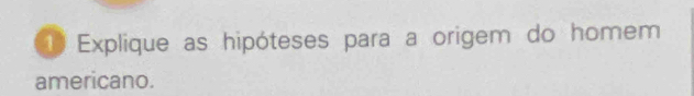 Explique as hipóteses para a origem do homem 
americano.