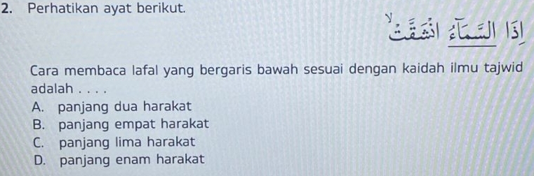 Perhatikan ayat berikut.
L s
Cara membaca lafal yang bergaris bawah sesuai dengan kaidah ilmu tajwid
adalah . . . .
A. panjang dua harakat
B. panjang empat harakat
C. panjang lima harakat
D. panjang enam harakat