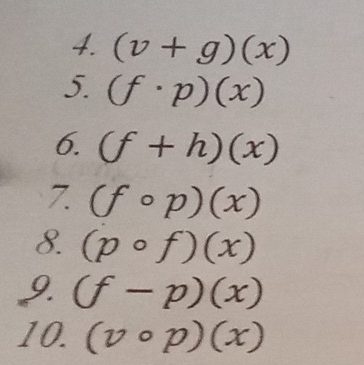 (v+g)(x)
5. (f· p)(x)
6. (f+h)(x)
(fcirc p)(x)
8. (pcirc f)(x)
9. (f-p)(x)
10. (vcirc p)(x)