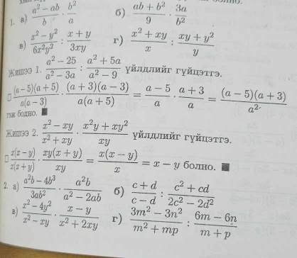  (a^2-ab)/b ·  b^2/a  6)  (ab+b^2)/9 ·  3a/b^2 
B)  (x^2-y^2)/6x^2y^2 : (x+y)/3xy  r)  (x^2+xy)/x : (xy+y^2)/y 
и⩽э3 1.  (a^2-25)/a^2-3a : (a^2+5a)/a^2-9  γйлдлийг гуйцэтгэ.
`
6ho.  ((a-5)(a+5))/a(a-3) ·  ((a+3)(a-3))/a(a+5) = (a-5)/a ·  (a+3)/a = ((a-5)(a+3))/a^2 
Χишэ 2.  (x^2-xy)/x^2+xy ·  (x^2y+xy^2)/xy  γйлдлийг гуйцэтгэ.
□  (x(x-y))/x(x+y) ·  (xy(x+y))/xy = (x(x-y))/x =x-y болно.
2. a)  (a^2b-4b^3)/3ab^2 ·  a^2b/a^2-2ab  5)  (c+d)/c-d : (c^2+cd)/2c^2-2d^2 
B)  (x^2-4y^2)/x^2-xy ·  (x-y)/x^2+2xy  r)  (3m^2-3n^2)/m^2+mp : (6m-6n)/m+p 