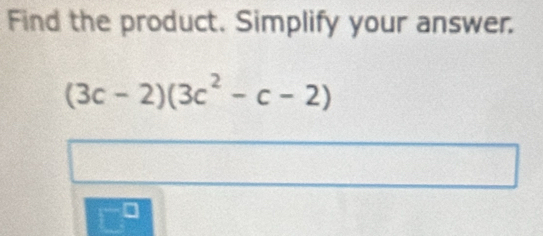 Find the product. Simplify your answer.
(3c-2)(3c^2-c-2)
□^^□ 